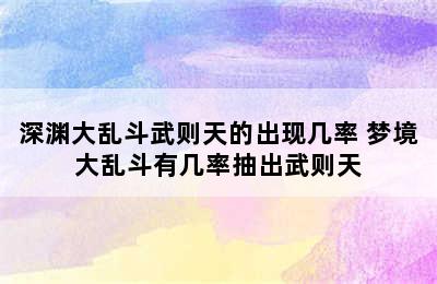 深渊大乱斗武则天的出现几率 梦境大乱斗有几率抽出武则天